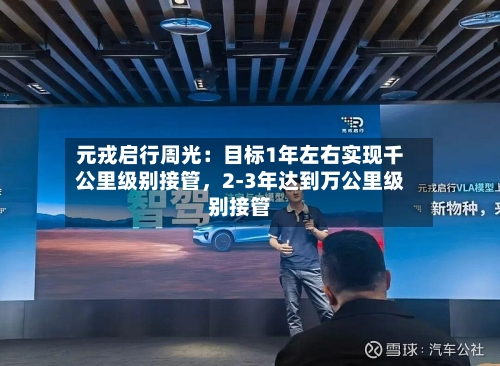 元戎启行周光：目标1年左右实现千公里级别接管，2-3年达到万公里级别接管-第2张图片