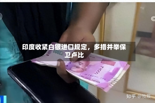 印度收紧白银进口规定，多措并举保卫卢比-第3张图片
