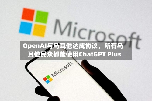 OpenAI与马耳他达成协议	，所有马耳他民众都能使用ChatGPT Plus-第2张图片