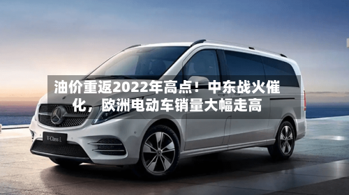 油价重返2022年高点！中东战火催化	，欧洲电动车销量大幅走高-第2张图片