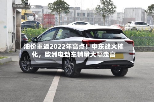 油价重返2022年高点！中东战火催化，欧洲电动车销量大幅走高-第3张图片