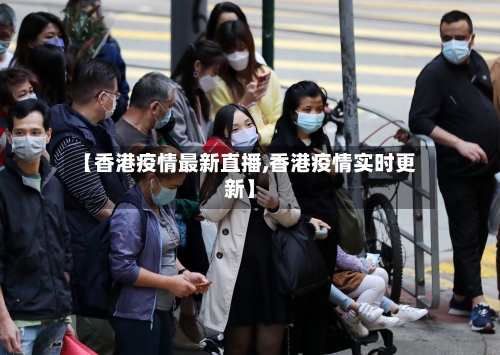 【香港疫情最新直播,香港疫情实时更新】-第2张图片