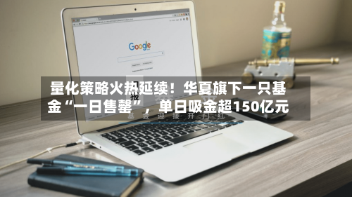 量化策略火热延续！华夏旗下一只基金“一日售罄”，单日吸金超150亿元-第3张图片