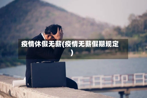 疫情休假无薪(疫情无薪假期规定)