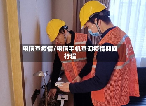电信查疫情/电信手机查询疫情期间行程-第3张图片