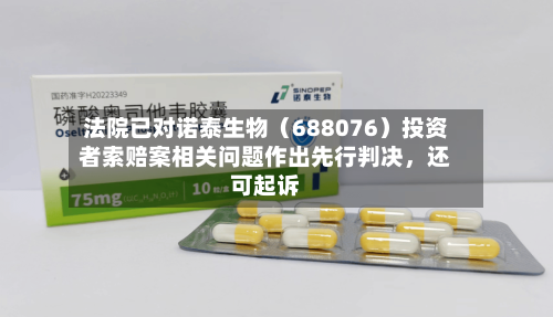 法院已对诺泰生物（688076）投资者索赔案相关问题作出先行判决	，还可起诉-第2张图片