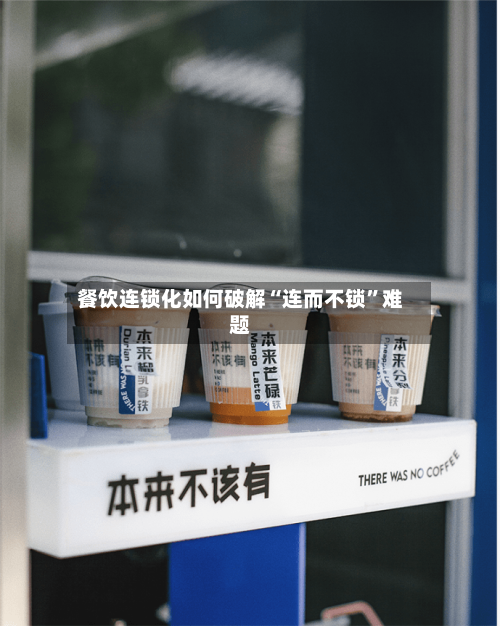 餐饮连锁化如何破解“连而不锁”难题-第2张图片