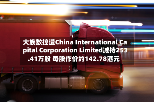 大族数控遭China International Capital Corporation Limited减持253.41万股 每股作价约142.78港元-第2张图片