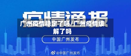 广州疫情稳定了吗/广州疫情缓解了吗