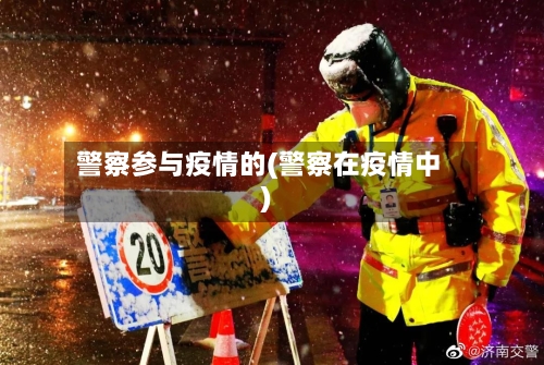 警察参与疫情的(警察在疫情中)-第2张图片