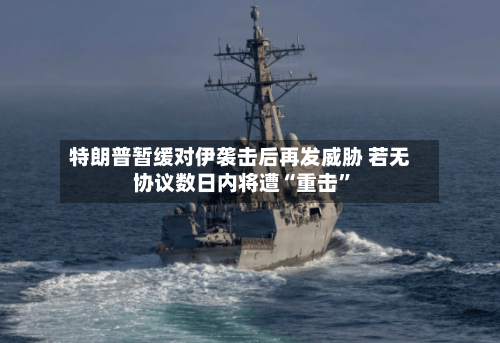 特朗普暂缓对伊袭击后再发威胁 若无协议数日内将遭“重击	”-第2张图片