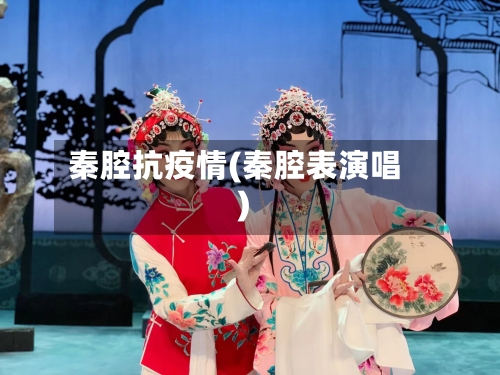 秦腔抗疫情(秦腔表演唱)