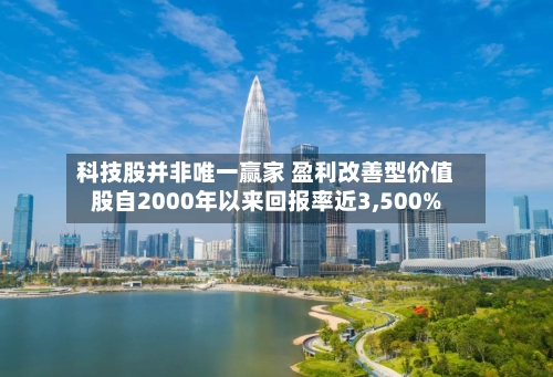 科技股并非唯一赢家 盈利改善型价值股自2000年以来回报率近3,500%