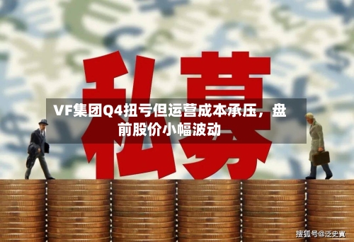 VF集团Q4扭亏但运营成本承压，盘前股价小幅波动-第2张图片