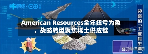 American Resources全年扭亏为盈，战略转型聚焦稀土供应链-第3张图片