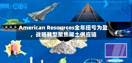 American Resources全年扭亏为盈	，战略转型聚焦稀土供应链-第2张图片