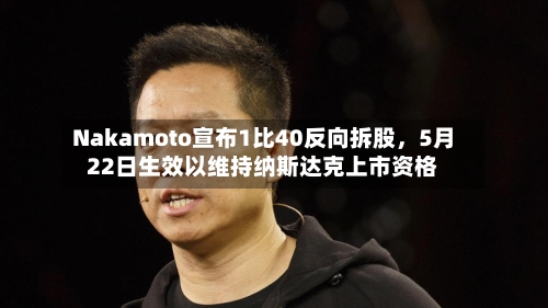Nakamoto宣布1比40反向拆股，5月22日生效以维持纳斯达克上市资格-第2张图片
