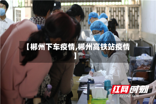 【郴州下车疫情,郴州高铁站疫情】