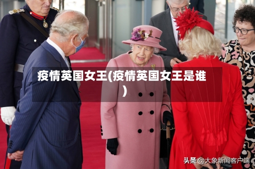 疫情英国女王(疫情英国女王是谁)-第3张图片