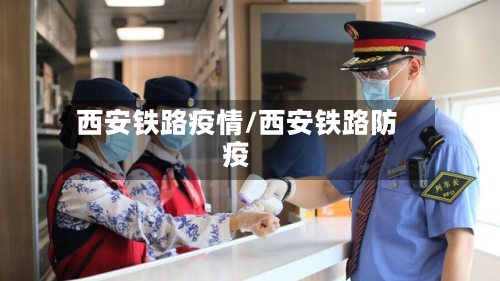西安铁路疫情/西安铁路防疫-第2张图片