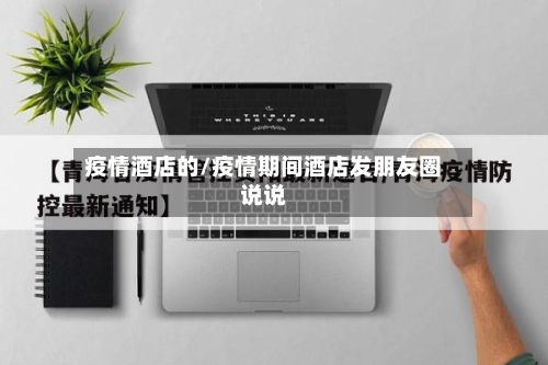 疫情酒店的/疫情期间酒店发朋友圈说说-第3张图片