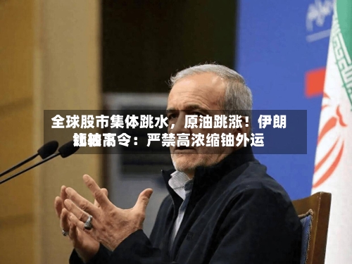 全球股市集体跳水，原油跳涨！伊朗比较高领袖下令：严禁高浓缩铀外运-第3张图片
