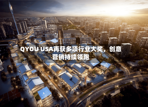 QYOU USA再获多项行业大奖，创意营销持续领跑