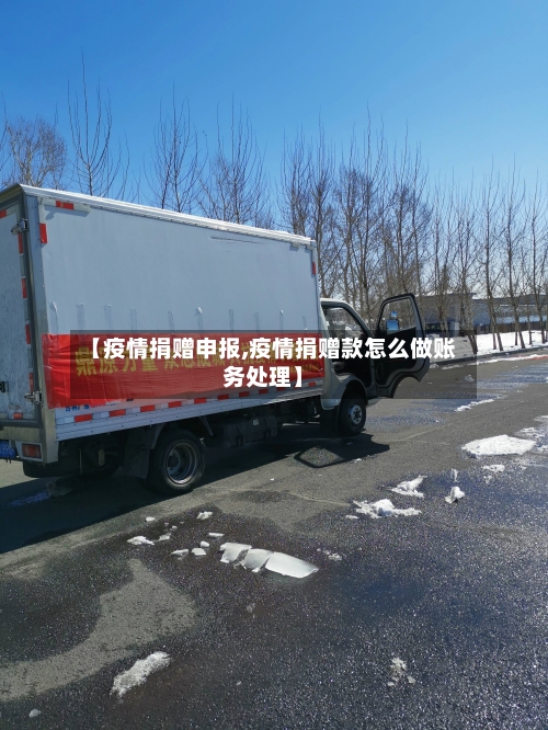 【疫情捐赠申报,疫情捐赠款怎么做账务处理】