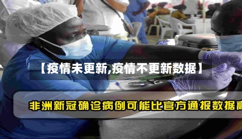 【疫情未更新,疫情不更新数据】-第3张图片