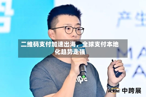 二维码支付加速出海，全球支付本地化趋势走强-第2张图片