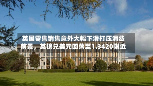 英国零售销售意外大幅下滑打压消费前景	，英镑兑美元回落至1.3420附近-第2张图片
