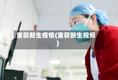 重获新生疫情(重获新生视频)-第3张图片