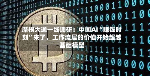 摩根大通一线调研：中国AI“赚钱时刻”来了，工作流层的价值开始超越基础模型