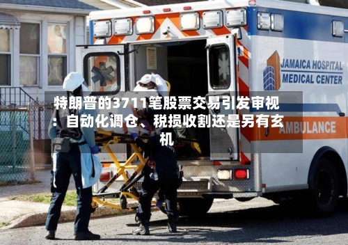 特朗普的3711笔股票交易引发审视：自动化调仓、税损收割还是另有玄机
