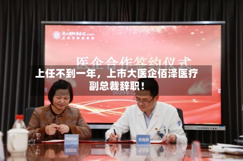 上任不到一年，上市大医企佰泽医疗副总裁辞职！