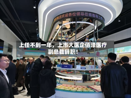 上任不到一年，上市大医企佰泽医疗副总裁辞职！-第2张图片