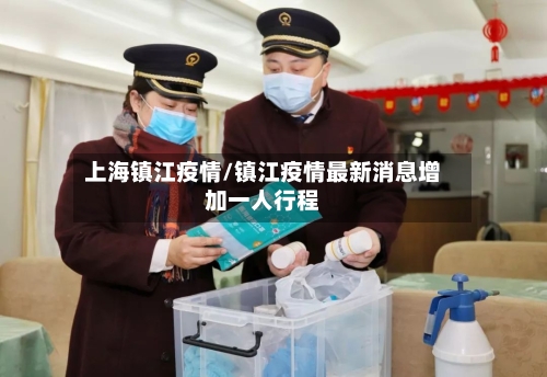 上海镇江疫情/镇江疫情最新消息增加一人行程-第3张图片