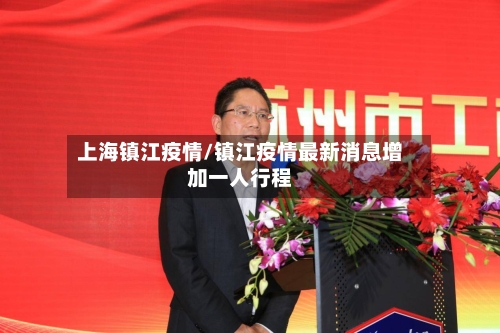 上海镇江疫情/镇江疫情最新消息增加一人行程