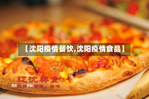 【沈阳疫情餐饮,沈阳疫情食品】-第2张图片