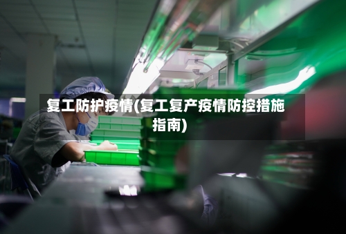 复工防护疫情(复工复产疫情防控措施指南)
