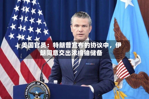 美国官员：特朗普宣布的协议中	，伊朗同意交出浓缩铀储备-第3张图片