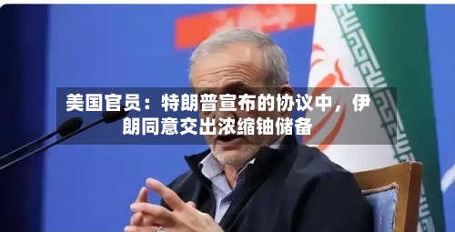 美国官员：特朗普宣布的协议中	，伊朗同意交出浓缩铀储备-第2张图片