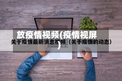 放疫情视频(疫情视屏)