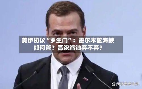 美伊协议“罗生门”：霍尔木兹海峡如何管？高浓缩铀弃不弃？