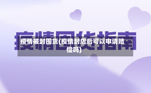 疫情被封囤货(疫情封店后可以申请赔偿吗)-第2张图片