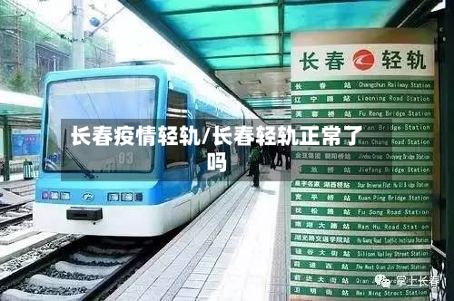 长春疫情轻轨/长春轻轨正常了吗