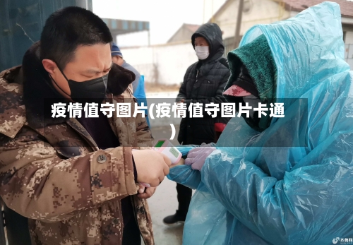 疫情值守图片(疫情值守图片卡通)