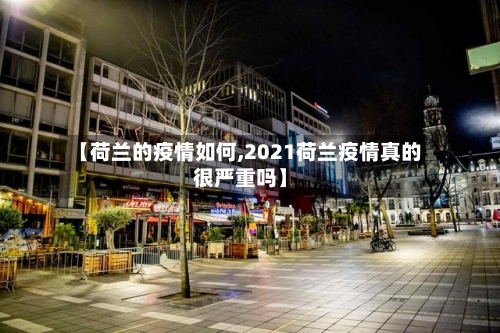 【荷兰的疫情如何,2021荷兰疫情真的很严重吗】
