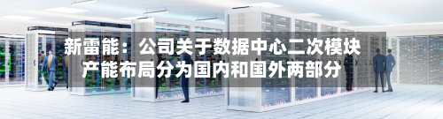 新雷能：公司关于数据中心二次模块产能布局分为国内和国外两部分