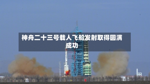 神舟二十三号载人飞船发射取得圆满成功